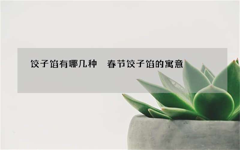 饺子馅有哪几种 春节饺子馅的寓意